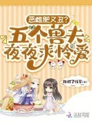 恶雌肥又丑？五个兽夫夜夜求怜爱