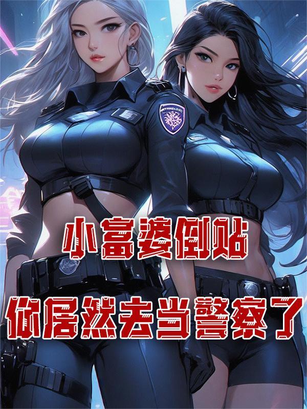 小富婆倒贴，你居然去当警察了